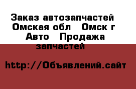 Заказ автозапчастей - Омская обл., Омск г. Авто » Продажа запчастей   